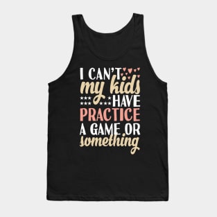 I can't My Kids Have Practice A Game Or Something Tank Top